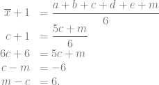 \begin{array}{rl} \overline{x}+1 &= \dfrac{a+b+c+d+e+m}{6}\\ c + 1 &= \dfrac{5c+m}{6}\\ 6c+6 &= 5c+m\\ c-m &= -6\\ m-c&=6. \end{array}