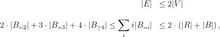 \begin{array}{rl} |E| &\leq 2|V|\\[0.2in] \displaystyle 2\cdot |B_{=2}| + 3 \cdot |B_{=3}| + 4 \cdot |B_{\geq4}| \leq \sum_{i}{i|B_{=i}|} &\leq \displaystyle 2 \cdot \left( |R| + |B| \right), \end{array}