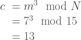 \begin{array}{rl}  c&=m^3 \mod N \\  &= 7^3 \mod 15\\  &= 13  \end{array}    