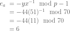 \begin{array}{rl}  e_a &= -y x^{-1} \mod p-1\\  &= -44(51)^{-1} \mod 70\\  &= -44(11) \mod 70\\  &= 6  \end{array}    