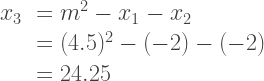 \begin{array}{rl}  x_3 &= m^2 - x_1 - x_2\\  &= (4.5)^2 - (-2) - (-2)\\  &= 24.25  \end{array}    