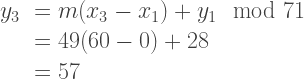 \begin{array}{rl}  y_3 &= m(x_3 - x_1) + y_1 \mod 71\\  &= 49(60 - 0) + 28\\  &= 57  \end{array}    