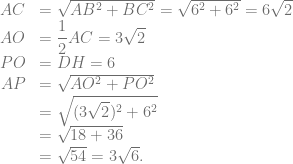 \begin{array}{rl} AC &= \sqrt{AB^2+BC^2} = \sqrt{6^2+6^2} = 6\sqrt{2}\\ AO &= \dfrac{1}{2}AC = 3\sqrt{2}\\ PO &= DH = 6\\ AP &= \sqrt{AO^2+PO^2}\\ &= \sqrt{(3\sqrt{2})^2+6^2}\\ &= \sqrt{18+36}\\ &= \sqrt{54} = 3\sqrt{6}. \end{array}