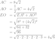 \begin{array}{rl} AC &= 8\sqrt{2}\\ AO &= \dfrac{1}{2}AC = 4\sqrt{2}\\ EO &= \sqrt{EA^2+AO^2}\\ &= \sqrt{8^2+(4\sqrt{2})^2}\\ &= \sqrt{64+32}\\ &= \sqrt{96}\\ &= \sqrt{2 \cdot 2 \cdot 2 \cdot 2 \cdot 2 \cdot 3} = 4\sqrt{6} \end{array}