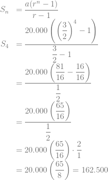 \begin{array}{rl} S_n &= \dfrac{a(r^n-1)}{r-1}\\ S_4 &= \dfrac{20.000 \left( \left(\dfrac{3}{2} \right)^4 -1 \right)}{\dfrac{3}{2}-1}\\ &= \dfrac{20.000 \left( \dfrac{81}{16} -\dfrac{16}{16} \right)}{\dfrac{1}{2}}\\ &= \dfrac{20.000 \left( \dfrac{65}{16} \right)}{\dfrac{1}{2}}\\ &= 20.000 \left( \dfrac{65}{16} \right) \cdot \dfrac{2}{1}\\ &= 20.000 \left( \dfrac{65}{8} \right) = 162.500 \end{array}