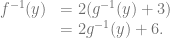 \begin{array}{rl} f^{-1}(y) &= 2(g^{-1}(y)+3)\\ &= 2g^{-1}(y)+6. \end{array}