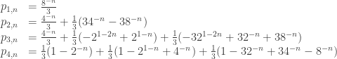 \begin{array}{rl} p_{1,n} & = \frac{8^{-n}}{3} \\ p_{2,n} & =\frac{4^{-n}}{3}+\frac{1}{3}(34^{-n}-38^{-n}) \\ p_{3,n} & = \frac{4^{-n}}{3}+\frac{1}{3}(-2^{1-2n}+2^{1-n}) +\frac{1}{3}(-32^{1-2n}+32^{-n}+38^{-n}) \\ p_{4,n} & = \frac{1}{3}(1-2^{-n}) +\frac{1}{3}(1-2^{1-n}+4^{-n}) + \frac{1}{3}(1-32^{-n}+34^{-n}-8^{-n}) \\ \end{array} 
