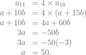 \begin{array}{rl} u_{11} &= 4 \times u_{16}\\ a+10b &= 4 \times (a+15b)\\ a+10b &= 4a+60b\\ 3a &= -50b\\ 3a &= -50(-3)\\ a &= 50. \end{array}