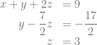 \begin{array}{rl} x + y + 2z &= 9\\ y -\dfrac{7}{2} z &= -\dfrac{17}{2}\\ z &= 3 \end{array}