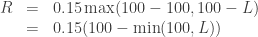 \begin{array}{rll} R &=& 0.15 \max (100-100,100-L) \\ &=& 0.15(100-\min (100,L)) \end{array}