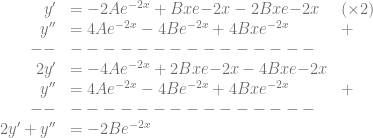 \begin{array}{rll} y' &= -2Ae^{-2x} +Bx e{-2x}-2Bx e{-2x} & (\times 2)\\ y'' &= 4Ae^{-2x} -4Be^{-2x} +4Bxe^{-2x} & +\\ --& --------------- \\ 2y' &= -4Ae^{-2x} +2Bx e{-2x} -4Bx e{-2x}\\ y'' &= 4Ae^{-2x} -4Be^{-2x} +4Bxe^{-2x} & +\\ -- & ---------------\\ 2y'+y'' &= -2 B e^{-2x} \end{array}