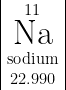 \begin{array} {|c|} 11 \\ \text{\Huge Na} \\ \text{sodium} \\ 22.990 \end{array}