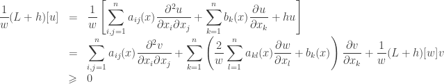 \begin{array} {lcl}\dfrac{1}{w}(L + h)[u] &=& \displaystyle\frac{1}{w}\left[ {\sum\limits_{i,j = 1}^n {{a_{ij}}(x)\frac{{{\partial ^2}u}}{{\partial {x_i}\partial {x_j}}}} + \sum\limits_{k = 1}^n {{b_k}(x)\frac{{\partial u}}{{\partial {x_k}}}} + hu} \right] \hfill \\ &=& \displaystyle\sum\limits_{i,j = 1}^n {{a_{ij}}(x)\frac{{{\partial ^2}v}}{{\partial {x_i}\partial {x_j}}}} + \sum\limits_{k = 1}^n {\left( {\frac{2}{w}\sum\limits_{l = 1}^n {{a_{kl}}} (x)\frac{{\partial w}}{{\partial {x_l}}} + {b_k}(x)} \right)\frac{{\partial v}}{{\partial {x_k}}}} + \frac{1}{w}(L + h)[w]v \hfill \\ &\geqslant& 0 \end{array}