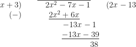 \begin{array} {r c c } x+3 ) & \overline{\ \ \ 2x^2 - 7x - 1 } & ( 2x-13 \\ (-) & \underline{ 2x^2 + 6x } & \\  &  {\hspace{1.6cm} -13x - 1 } & \\ & {\hspace{1.7cm} \underline{ -13x - 39 } } &  \\ & {\hspace{3.1cm} 38 } &  \end{array} 