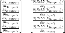\begin{bmatrix}\frac{\partial k_{1(output)}}{\partial k_{1(input)}}\\ \frac{\partial k_{2(output)}}{\partial k_{2(input)}}\\ \frac{\partial k_{3(output)}}{\partial k_{3(input)}}\\ \frac{\partial k_{4(output)}}{\partial k_{4(input)}}\end{bmatrix}=\begin{bmatrix}\frac{\partial(ReLU(k_{1(input)}))}{\partial k_{1(input)}}\\\frac{\partial(ReLU(k_{2(input)}))}{\partial k_{2(input)}}\\\frac{\partial(ReLU(k_{3(input)}))}{\partial k_{3(input)}}\\ \frac{\partial(ReLU(k_{4(input)}))}{\partial k_{4(input)}}\end{bmatrix}