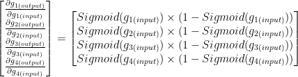 \begin{bmatrix}\frac {\partial g_{1(output)}}{\partial g_{1(input)}}\\\frac {\partial g_{2(output)}}{\partial g_{2(input)}}\\\frac {\partial g_{3(output)}}{\partial g_{3(input)}}\\\frac {\partial g_{4(output)}}{\partial g_{4(input)}}\end{bmatrix}=\begin{bmatrix}Sigmoid(g_{1(input)})\times (1-Sigmoid(g_{1(input)}))\\Sigmoid(g_{2(input)})\times (1-Sigmoid(g_{2(input)}))\\Sigmoid(g_{3(input)})\times (1-Sigmoid(g_{3(input)}))\\Sigmoid(g_{4(input)})\times (1-Sigmoid(g_{4(input)}))\end{bmatrix}