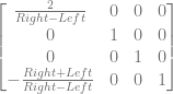 \begin{bmatrix} \frac{2}{Right-Left} & 0 & 0 & 0 \\ 0 & 1 & 0 & 0 \\ 0 & 0 & 1 & 0 \\ -\frac{Right+Left}{Right-Left} & 0 & 0 & 1 \\ \end{bmatrix} 