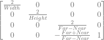 \begin{bmatrix} \frac{2}{Width} & 0 & 0 & 0 \\ 0 & \frac{2}{Height} & 0 & 0 \\ 0 & 0 & \frac{2}{Far-Near} & 0 \\ 0 & 0 & -\frac{Far+Near}{Far-Near} & 1 \\ \end{bmatrix} 