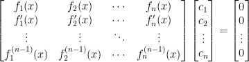 \begin{bmatrix}    f_1(x)&f_2(x)&\cdots&f_n(x)\\    f'_1(x)&f'_2(x)&\cdots&f'_n(x)\\    \vdots&\vdots&\ddots&\vdots\\    f^{(n-1)}_1(x)&f^{(n-1)}_2(x)&\cdots&f^{(n-1)}_n(x)    \end{bmatrix}\begin{bmatrix}    c_1\\    c_2\\    \vdots\\    c_n    \end{bmatrix}=\begin{bmatrix}    0\\    0\\    \vdots\\    0    \end{bmatrix}