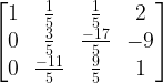 \begin{bmatrix} 1 & \frac{1}{5} & \frac{1}{5} & 2\\0 & \frac{3}{5} & \frac{-17}{5} & -9\\0 & \frac{-11}{5} & \frac{9}{5} & 1\end{bmatrix}