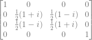 \begin{bmatrix} 1 & 0 & 0 & 0 \\ 0 & \frac{1}{2}(1+i) & \frac{1}{2}(1-i) & 0 \\ 0 & \frac{1}{2}(1-i) & \frac{1}{2}(1+i) & 0 \\ 0 & 0 & 0 & 1 \\ \end{bmatrix} 