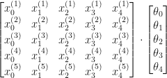 \begin{bmatrix} x_0^{(1)} & x_1^{(1)}  & x_2^{(1)}  & x_3^{(1)}  & x_4^{(1)}  \\ x_0^{(2)} & x_1^{(2)}  & x_2^{(2)}  & x_3^{(2)}  & x_4^{(2)} \\ x_0^{(3)} & x_1^{(3)}  & x_2^{(3)}  & x_3^{(3)}  & x_4^{(3)} \\ x_0^{(4)} & x_1^{(4)}  & x_2^{(4)}  & x_3^{(4)}  & x_4^{(4)} \\ x_0^{(5)} & x_1^{(5)}  & x_2^{(5)}  & x_3^{(5)}  & x_4^{(5)}  \end{bmatrix} \cdot\begin{bmatrix}\theta_0 \\ \theta_1 \\ \theta_2 \\ \theta_3\\ \theta_4  \end{bmatrix} 