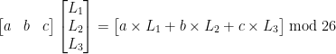 \begin{bmatrix}a & b & c \end{bmatrix} \begin{bmatrix}L_{1} \\L_{2} \\L_{3} \end{bmatrix}=\begin{bmatrix}a\times L_{1} + b\times L_{2} + c\times L_{3} \end{bmatrix}\bmod26 