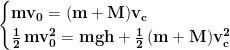 \begin{cases}\mathbf{ mv_0=(m+M)v_c} \\ \mathbf{\frac{1}{2}\, mv_0^2=mgh+\frac{1}{2}\,(m+M)v_c^2}\end{cases}