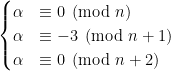 \begin{cases} \alpha&\equiv 0\pmod{n} \\ \alpha&\equiv -3\pmod{n+1} \\ \alpha&\equiv 0\pmod{n+2} \end{cases}