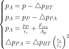 \begin{cases}  p_A=p-\triangle p_{BT}\\  p_A=p_P-\triangle p_{PA}\\  p_A=\frac{p_P}{r_c}+\frac{F_{res}}{A_p}\\  \triangle p_{PA}=\triangle p_{BT}\left(\frac{r_r}{r_s}\right)^2  \end{cases}