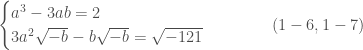 \begin{cases} a^3-3ab=2 \\ 3a^2\sqrt{-b}-b\sqrt{-b} = \sqrt{-121} \end{cases}\quad\quad\quad(1-6, 1-7)