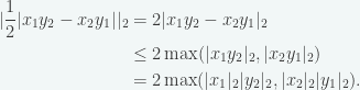 \begin{displaystyle}\begin{aligned}|\frac{1}{2}|x_1y_2 - x_2y_1||_2 &= 2|x_1y_2 - x_2y_1|_2 \\ &\le 2\max(|x_1y_2|_2, |x_2y_1|_2) \\ &= 2\max(|x_1|_2 |y_2|_2, |x_2|_2 |y_1|_2). \end{aligned}\end{displaystyle}