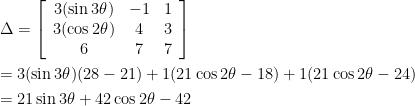 \begin{gathered} \Delta = \left[ {\begin{array}{*{20}{c}} {3(\sin 3\theta )}&{ - 1}&1 \\ {3(\cos 2\theta )}&4&3 \\ 6&7&7 \end{array}} \right] \hfill \\ = 3(\sin 3\theta )(28 - 21) + 1(21\cos 2\theta - 18) + 1(21\cos 2\theta - 24) \hfill \\ = 21\sin 3\theta + 42\cos 2\theta - 42 \hfill \\ \end{gathered}
