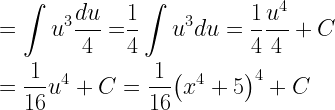 \begin{gathered}  = \int {{u^3}\frac{{du}}{4} = } \frac{1}{4}\int {{u^3}du}  = \frac{1}{4}\frac{{{u^4}}}{4} + C \hfill \\  = \frac{1}{{16}}{u^4} + C = \frac{1}{{16}}{\left( {{x^4} + 5} \right)^4} + C \hfill \\ \end{gathered} 