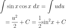 \begin{gathered}  \int {\sin x\cos x\;dx}  = \int {udu}  \hfill \\  \quad  = \frac{{{u^2}}}{2} + C = \frac{1}{2}{\sin ^2}x + C \hfill \\ \end{gathered}  
