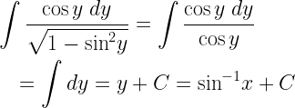 \begin{gathered}   \int {\frac{{\cos y\;dy}}{{\sqrt {1 - {{\sin }^2}y} }}}  = \int {\frac{{\cos y\;dy}}{{\cos y}}}  \hfill \\   \quad  = \int {dy}  = y + C = {\sin ^{ - 1}}x + C \hfill \\ \end{gathered}  