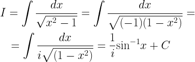 \begin{gathered}   I = \int {\frac{{dx}}{{\sqrt {{x^2} - 1} }}}  = \int {\frac{{dx}}{{\sqrt {( - 1)(1 - {x^2})} }}}  =  \hfill \\   \quad  = \int {\frac{{dx}}{{i\sqrt {(1 - {x^2})} }}}  = \frac{1}{i}{\sin ^{ - 1}}x + C \hfill \\ \end{gathered}  