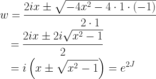 \begin{gathered}   w = \frac{{2ix \pm \sqrt { - 4{x^2} - 4 \cdot 1 \cdot ( - 1)} }}{{2 \cdot 1}} \hfill \\   \quad  = \frac{{2ix \pm 2i\sqrt {{x^2} - 1} }}{2} \hfill \\   \quad  = i\left( {x \pm \sqrt {{x^2} - 1} } \right) = {e^{2J}} \hfill \\  \end{gathered}  