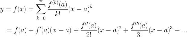 \begin{gathered}   y = f(x) = \sum\limits_{k = 0}^\infty  {\frac{{{f^{(k)}}(a)}}{{k!}}{{(x - a)}^k}}  \hfill \\   \quad  = f(a) + f'(a)(x - a) + \frac{{f''(a)}}{{2!}}{(x - a)^2} + \frac{{f'''(a)}}{{3!}}{(x - a)^3} + ... \hfill \\  \end{gathered} 