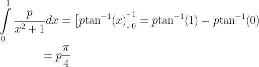 \begin{gathered}   \int\limits_0^1 {\frac{p}{{{x^2} + 1}}} dx = \left[ {p{{\tan }^{ - 1}}(x)} \right]_0^1 = p{\tan ^{ - 1}}(1) - p{\tan ^{ - 1}}(0) \hfill \\   \quad \quad \quad \quad  = p\frac{\pi }{4} \hfill \\ \end{gathered}  
