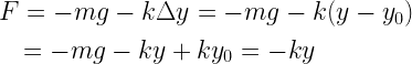 \begin{gathered} F =  - mg - k\Delta y =  - mg - k(y - {y_0}) \hfill \\   \quad  =  - mg - ky + k{y_0} =  - ky \hfill \\ \end{gathered}  