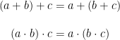\begin{matrix} (a+b)+c=a+(b+c) \\ \\ (a \cdot b) \cdot c=a \cdot (b \cdot c) \end{matrix}