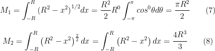 \begin{matrix} \displaystyle{M_1=\int_{-R}^{R}{(R^2-x^2)}^{1/2}dx=\frac{R^2}{2}R^0\int_{-\pi}^{\pi}{{cos}^0\theta}d\theta=\cfrac{\pi R^2}{2}} \qquad (7) \\ \\ \displaystyle{M_2=\int_{-R}^{R}\left(R^2-x^2\right)^\frac{2}{2}dx=\int_{-R}^{R}\left(R^2-x^2\right)dx=\cfrac{4R^3}{3}} \qquad (8) \end{matrix}
