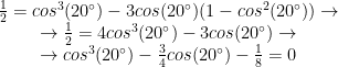 \begin{matrix} \frac{1}{2}=cos^3(20^\circ)-3cos(20^\circ)(1-cos^2(20^\circ)) \rightarrow \\ \rightarrow \frac{1}{2}=4cos^3(20^\circ)-3cos(20^\circ) \rightarrow \\ \rightarrow cos^3(20^\circ)-\frac{3}{4}cos(20^\circ)-\frac{1}{8}=0 \end{matrix}