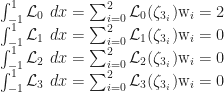 \begin{matrix} \int_{-1}^{1}\mathcal{L}_0 \ dx= \sum_{i=0}^2 \mathcal{L}_0(\zeta_{3_{i}})\textrm{w}_i= 2 \\\int_{-1}^{1}\mathcal{L}_1 \ dx= \sum_{i=0}^2 \mathcal{L}_1 (\zeta_{3_{i}})\textrm{w}_i= 0 \\ \int_{-1}^{1}\mathcal{L}_2 \ dx = \sum_{i=0}^2 \mathcal{L}_2 (\zeta_{3_{i}})\textrm{w}_i= 0 \\ \int_{-1}^{1}\mathcal{L}_3 \ dx = \sum_{i=0}^2 \mathcal{L}_3 (\zeta_{3_{i}})\textrm{w}_i= 0 \end{matrix}