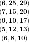 \begin{matrix} \mathbf{(6,25,29)} \\ \mathbf{(7,15,20)} \\ \mathbf{(9,10,17)} \\ \mathbf{(5,12,13)} \\ \mathbf{(6,8,10)} \end{matrix}