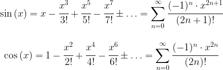 \begin{matrix} \sin{(x)}=x-\cfrac{x^3}{3!}+\cfrac{x^5}{5!}-\cfrac{x^7}{7!} \pm \ldots=\displaystyle{\sum_{n=0}^{\infty} \cfrac{(-1)^n \cdot x^{2n+1}}{(2n+1)!}} \\ \\ \cos{(x)}=1-\cfrac{x^2}{2!}+\cfrac{x^4}{4!}-\cfrac{x^6}{6!} \pm \ldots=\displaystyle{\sum_{n=0}^{\infty} \cfrac{(-1)^n \cdot x^{2n}}{(2n)!}} \end{matrix}
