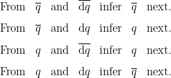 \begin{matrix}  \text{From} & \overline{q}  & \text{and} & \overline{\mathrm{d}q}  & \text{infer} & \overline{q} & \text{next.}  \\[8pt]  \text{From} & \overline{q}  & \text{and} & \mathrm{d}q  & \text{infer} & q & \text{next.}  \\[8pt]  \text{From} & q  & \text{and} & \overline{\mathrm{d}q}  & \text{infer} & q & \text{next.}  \\[8pt]  \text{From} & q  & \text{and} & \mathrm{d}q  & \text{infer} & \overline{q} & \text{next.}  \end{matrix}