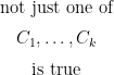 \begin{matrix}  \text{not just one of}  \\[6px]  C_1, \ldots,  C_k  \\[6px]  \text{is true}  \end{matrix}