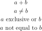 \begin{matrix}  a + b  \\[2pt]  a \neq b  \\[2pt]  a ~\mathrm{exclusive~or}~ b  \\[2pt]  a ~\mathrm{not~equal~to}~ b  \end{matrix}